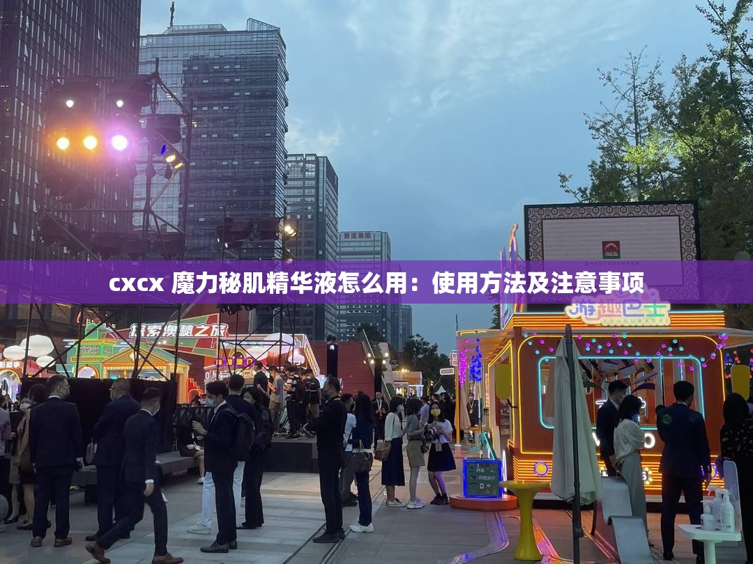 cxcx 魔力秘肌精华液怎么用：使用方法及注意事项