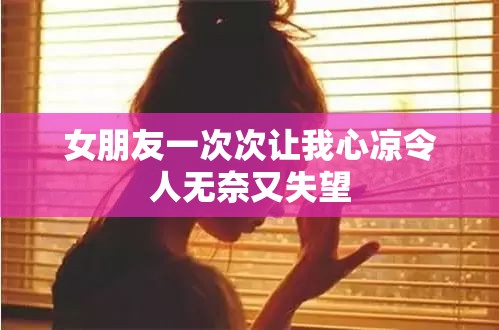 女朋友一次次让我心凉令人无奈又失望