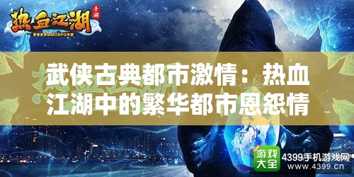 武侠古典都市激情：热血江湖中的繁华都市恩怨情仇录