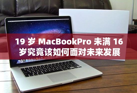 19 岁 MacBookPro 未满 16 岁究竟该如何面对未来发展