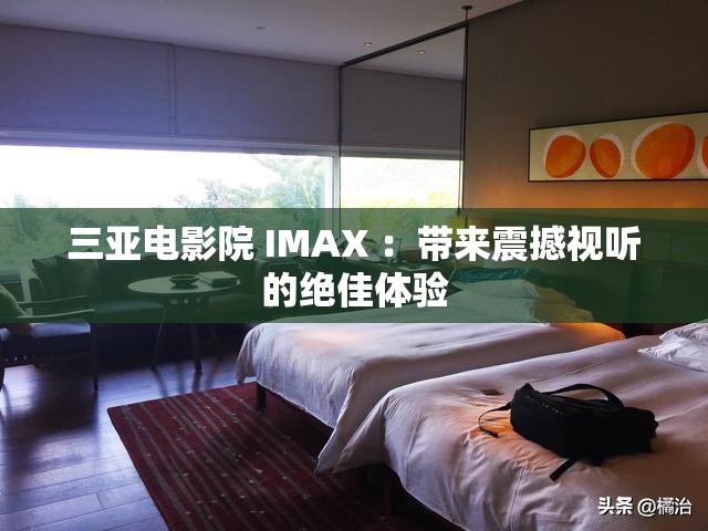 三亚电影院 IMAX ：带来震撼视听的绝佳体验