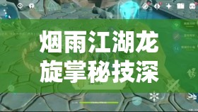 烟雨江湖龙旋掌秘技深度剖析，获取途径详解及招式威力全面评估