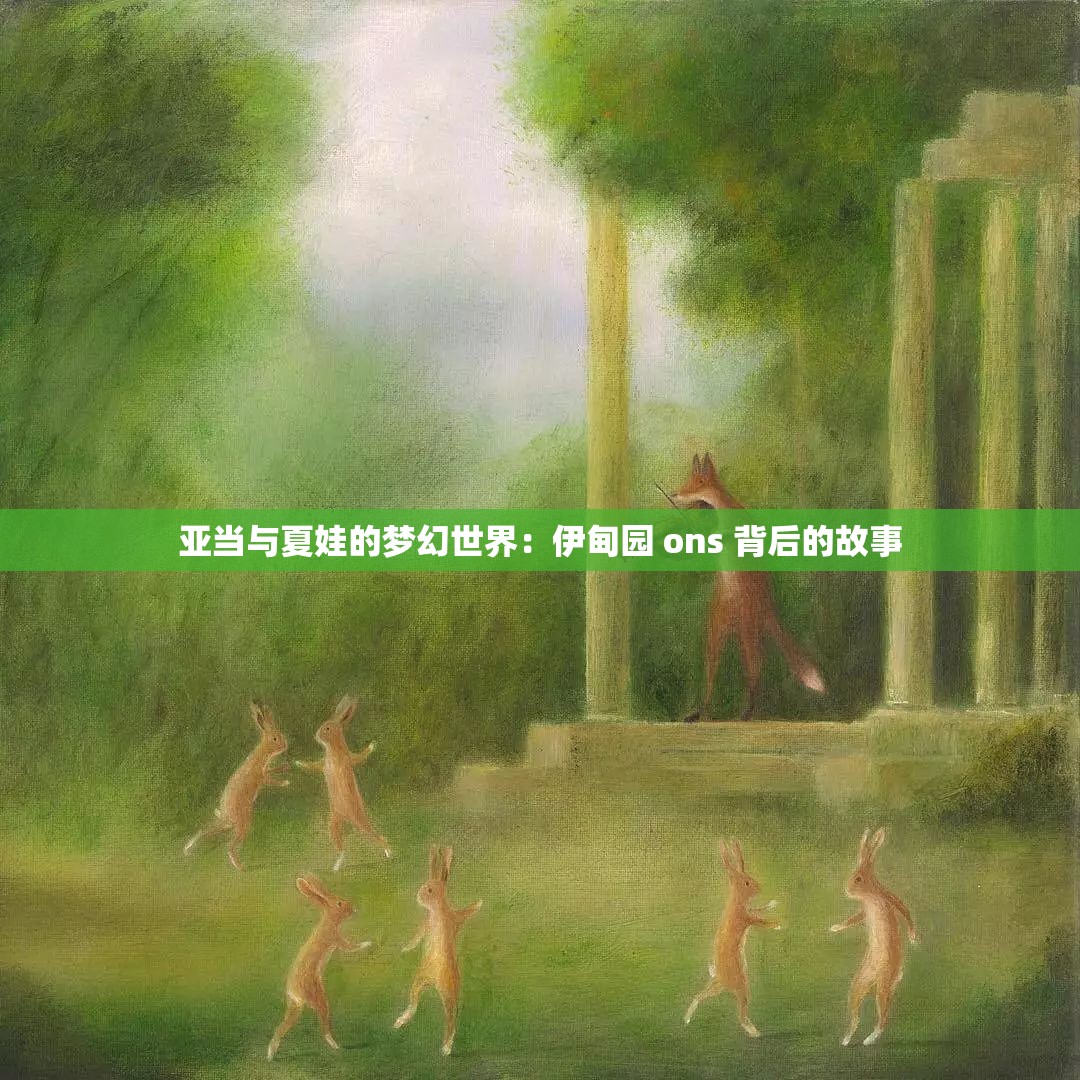 亚当与夏娃的梦幻世界：伊甸园 ons 背后的故事