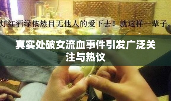 真实处破女流血事件引发广泛关注与热议