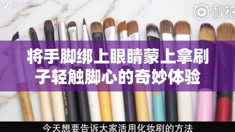 将手脚绑上眼睛蒙上拿刷子轻触脚心的奇妙体验