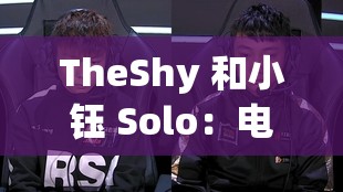 TheShy 和小钰 Solo：电竞高手之间的巅峰对决时刻