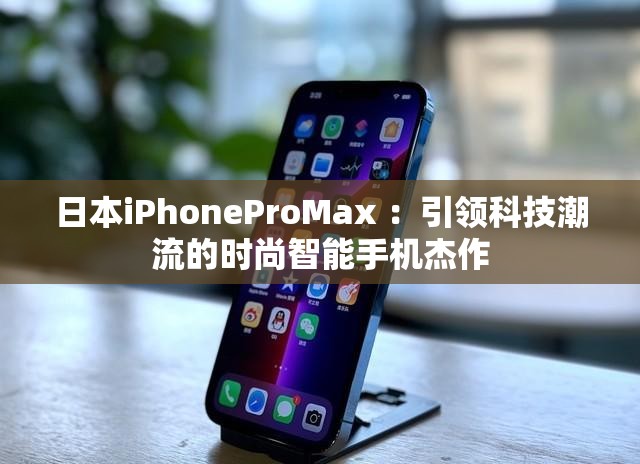 日本iPhoneProMax ：引领科技潮流的时尚智能手机杰作