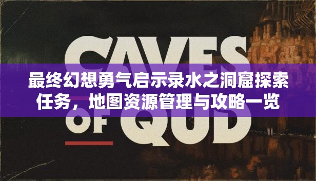 最终幻想勇气启示录水之洞窟探索任务，地图资源管理与攻略一览