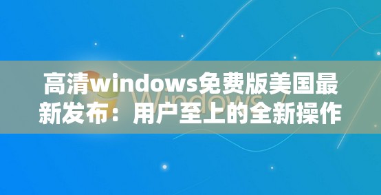 高清windows免费版美国最新发布：用户至上的全新操作系统