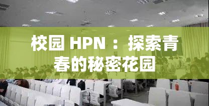 校园 HPN ：探索青春的秘密花园