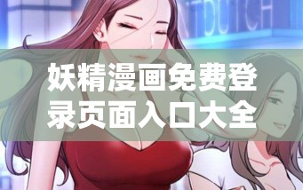 妖精漫画免费登录页面入口大全特点：超多精彩漫画等你来发现