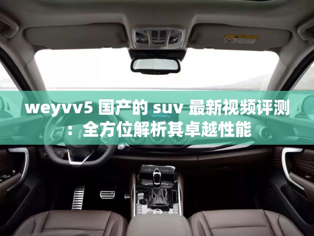 weyvv5 国产的 suv 最新视频评测：全方位解析其卓越性能