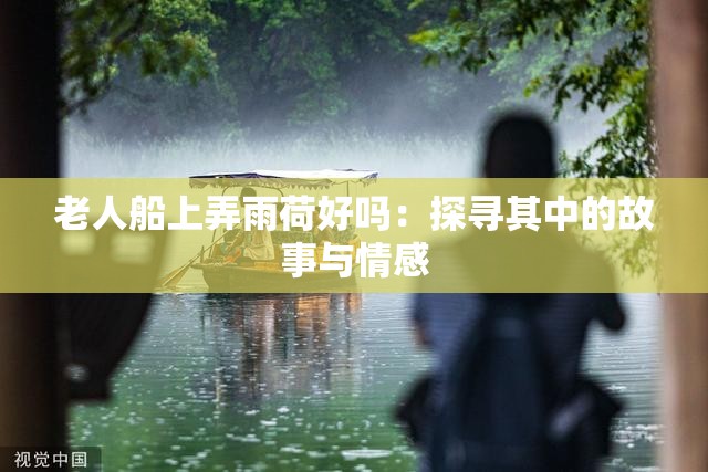 老人船上弄雨荷好吗：探寻其中的故事与情感