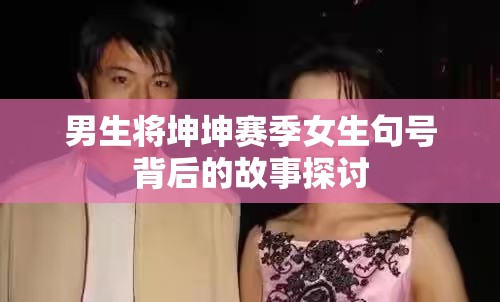 男生将坤坤赛季女生句号背后的故事探讨