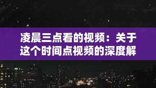 凌晨三点看的视频：关于这个时间点视频的深度解析与思考