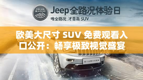 欧美大尺寸 SUV 免费观看入口公开：畅享极致视觉盛宴