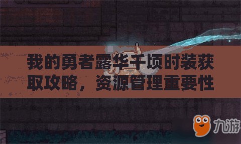 我的勇者露华千顷时装获取攻略，资源管理重要性及高效获取策略一览