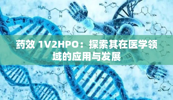 药效 1V2HPO：探索其在医学领域的应用与发展