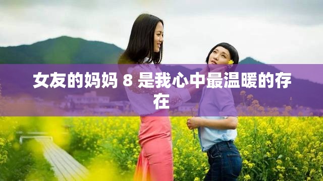 女友的妈妈 8 是我心中最温暖的存在