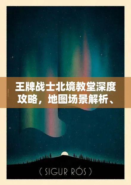 王牌战士北境教堂深度攻略，地图场景解析、打法技巧与最佳阵容推荐