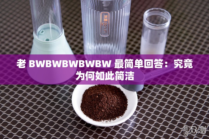 老 BWBWBWBWBW 最简单回答：究竟为何如此简洁