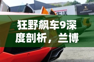 狂野飙车9深度剖析，兰博基尼Aventador A车性能属性全面解读