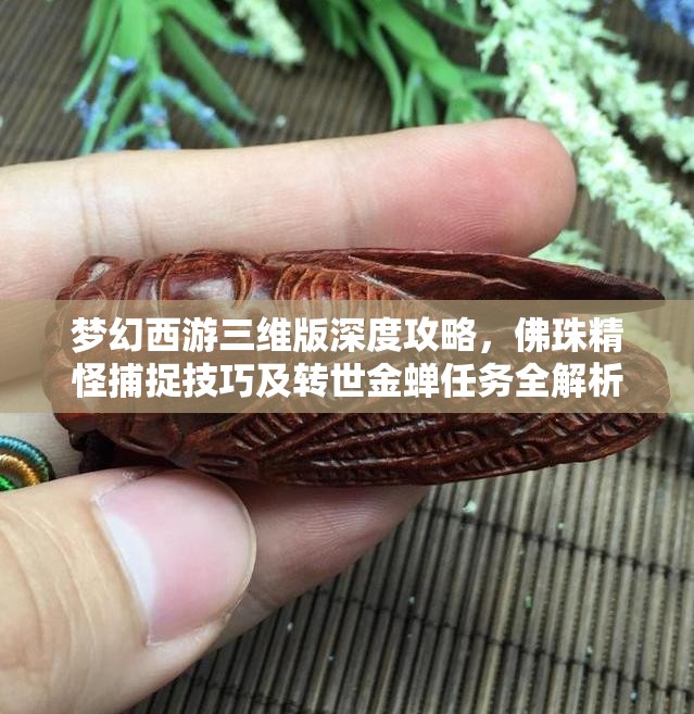 梦幻西游三维版深度攻略，佛珠精怪捕捉技巧及转世金蝉任务全解析