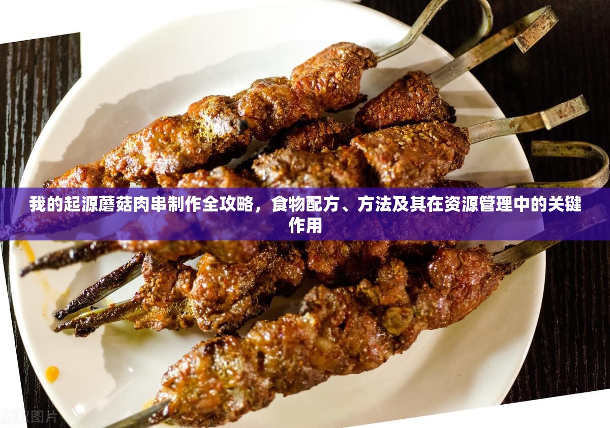 我的起源蘑菇肉串制作全攻略，食物配方、方法及其在资源管理中的关键作用