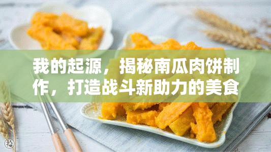 我的起源，揭秘南瓜肉饼制作，打造战斗新助力的美食秘籍攻略