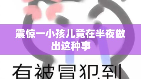 震惊一小孩儿竟在半夜做出这种事