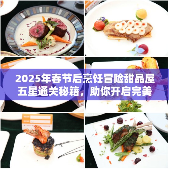 2025年春节后烹饪冒险甜品屋五星通关秘籍，助你开启完美厨艺探索之旅