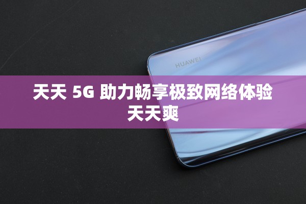 天天 5G 助力畅享极致网络体验天天爽