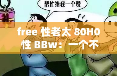 free 性老太 80H0 性 BBw：一个不被理解的群体