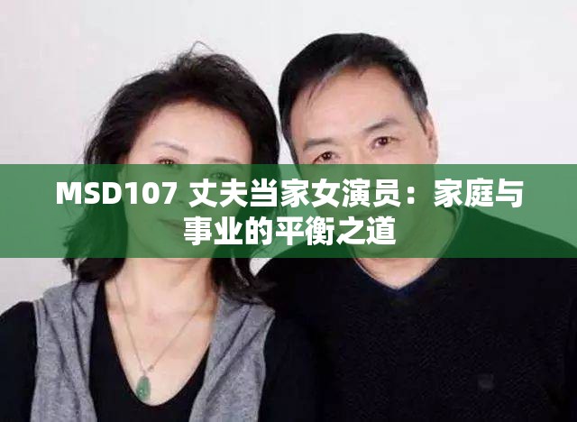 MSD107 丈夫当家女演员：家庭与事业的平衡之道