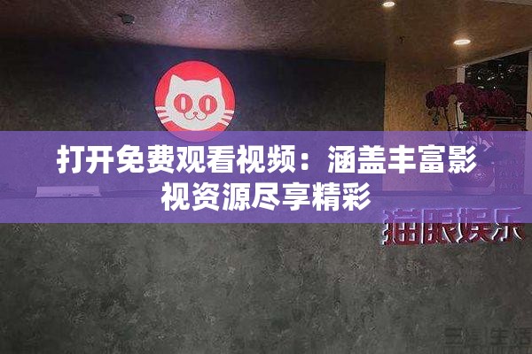 打开免费观看视频：涵盖丰富影视资源尽享精彩