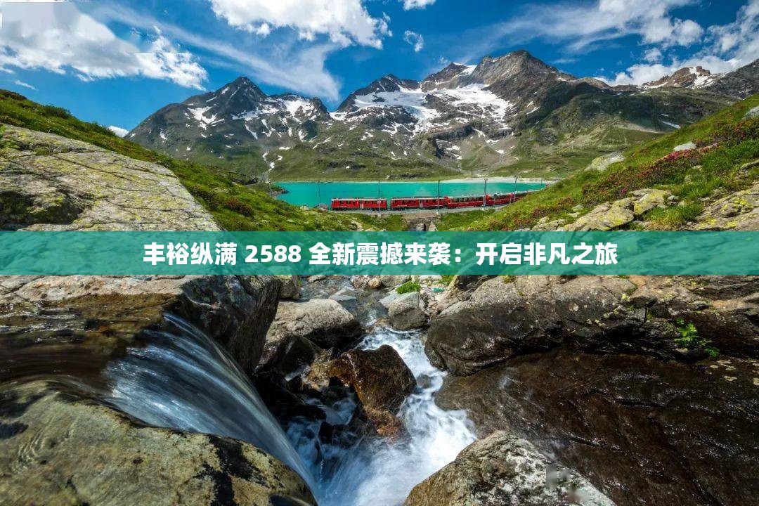 丰裕纵满 2588 全新震撼来袭：开启非凡之旅