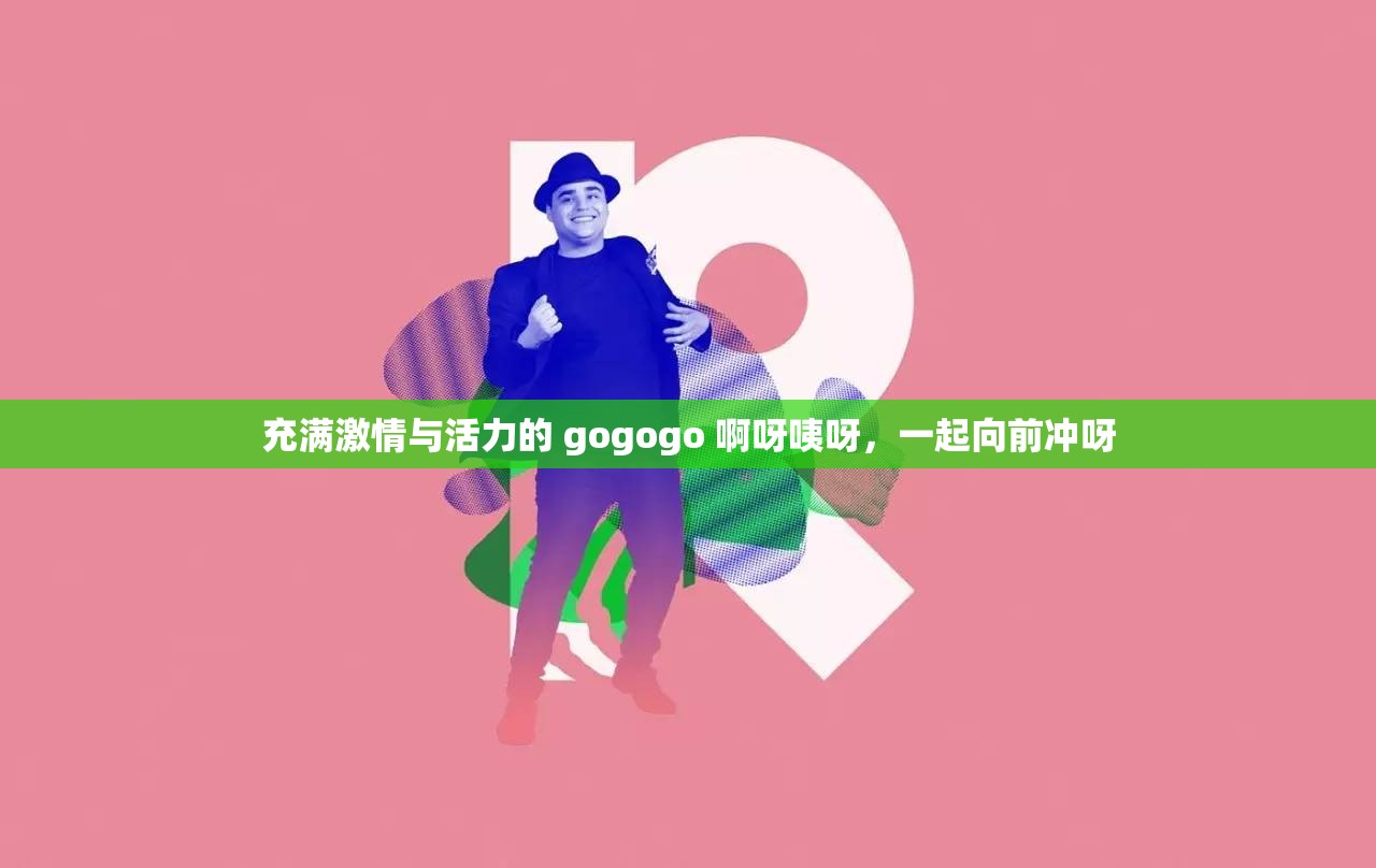 充满激情与活力的 gogogo 啊呀咦呀，一起向前冲呀