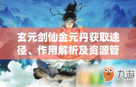 玄元剑仙金元丹获取途径、作用解析及资源管理优化策略指南