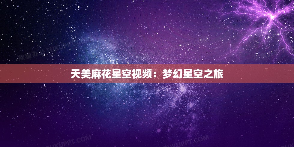 天美麻花星空视频：梦幻星空之旅