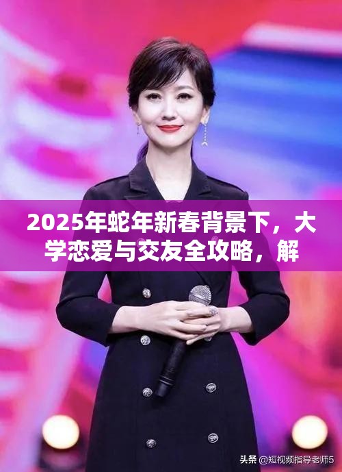 2025年蛇年新春背景下，大学恋爱与交友全攻略，解锁你的校园社交新篇章