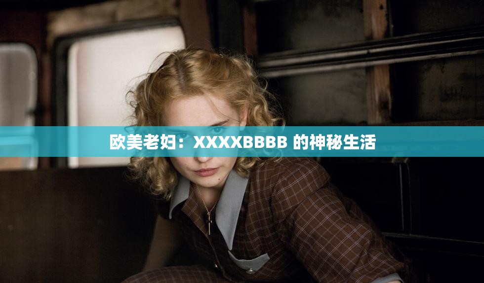 欧美老妇：XXXXBBBB 的神秘生活