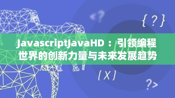 JavascriptJavaHD ：引领编程世界的创新力量与未来发展趋势