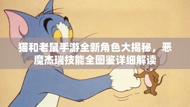 猫和老鼠手游全新角色大揭秘，恶魔杰瑞技能全图鉴详细解读