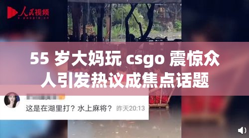 55 岁大妈玩 csgo 震惊众人引发热议成焦点话题