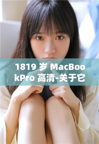 1819 岁 MacBookPro 高清-关于它的详细介绍与使用体验分享