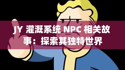 JY 灌溉系统 NPC 相关故事：探索其独特世界