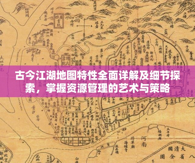 古今江湖地图特性全面详解及细节探索，掌握资源管理的艺术与策略