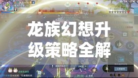 龙族幻想升级策略全解析，资源管理、高效利用技巧以最大化升级价值