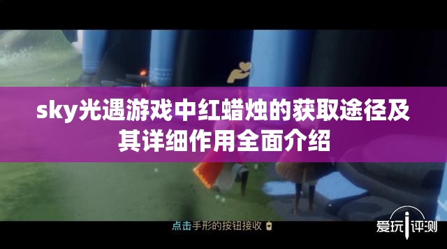 sky光遇游戏中红蜡烛的获取途径及其详细作用全面介绍