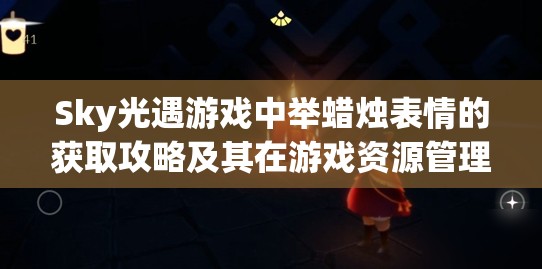 Sky光遇游戏中举蜡烛表情的获取攻略及其在游戏资源管理中的关键性应用